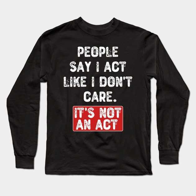 People Say I Act Like I Don't Care. It's Not an Act Long Sleeve T-Shirt by Yyoussef101